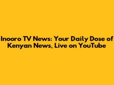 Inooro TV News: Your Daily Dose of Kenyan News, Live on YouTube