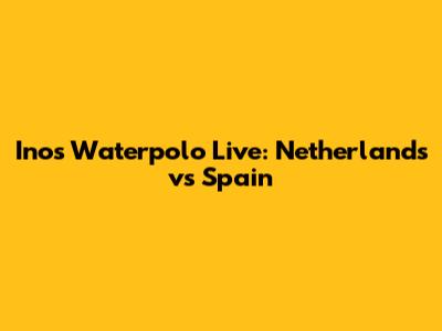 Inos Waterpolo Live: Netherlands vs Spain
