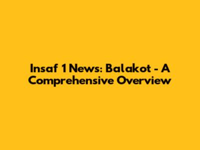 Insaf 1 News: Balakot - A Comprehensive Overview