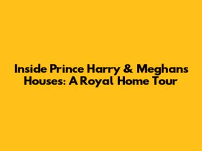 Inside Prince Harry & Meghan's Houses: A Royal Home Tour