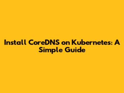 Install CoreDNS on Kubernetes: A Simple Guide