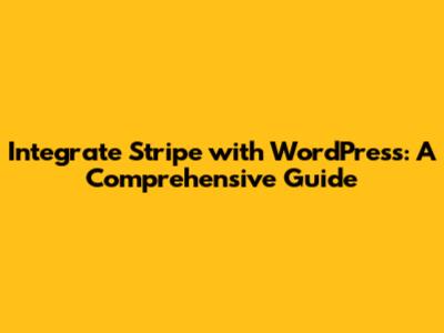 Integrate Stripe with WordPress: A Comprehensive Guide