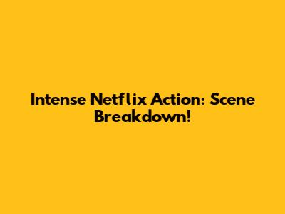 Intense Netflix Action: Scene Breakdown!