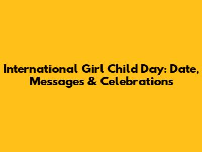 International Girl Child Day: Date, Messages & Celebrations