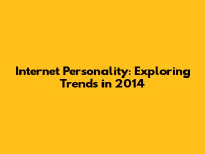 Internet Personality: Exploring Trends in 2014