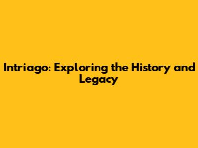 Intriago: Exploring the History and Legacy
