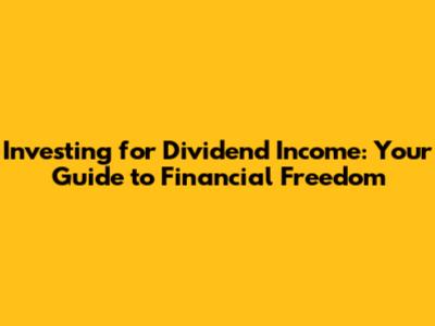 Investing for Dividend Income: Your Guide to Financial Freedom