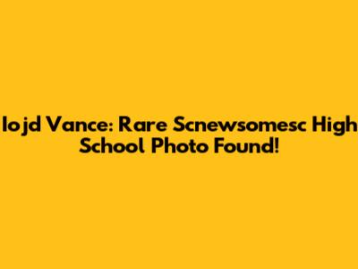 Iojd Vance: Rare Scnewsomesc High School Photo Found!