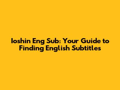 Ioshin Eng Sub: Your Guide to Finding English Subtitles