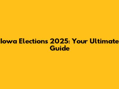 Iowa Elections 2025: Your Ultimate Guide