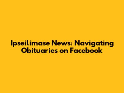 Ipseilimase News: Navigating Obituaries on Facebook