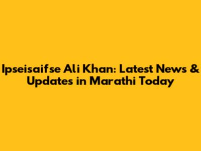 Ipseisaifse Ali Khan: Latest News & Updates in Marathi Today