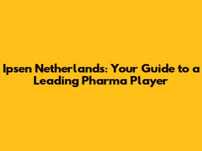 Ipsen Netherlands: Your Guide to a Leading Pharma Player