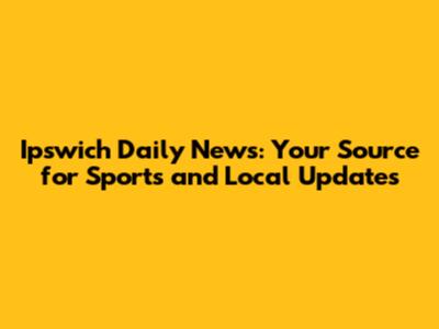 Ipswich Daily News: Your Source for Sports and Local Updates