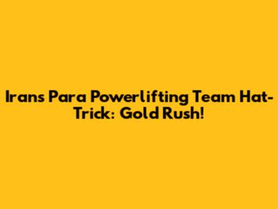Iran's Para Powerlifting Team Hat-Trick: Gold Rush!