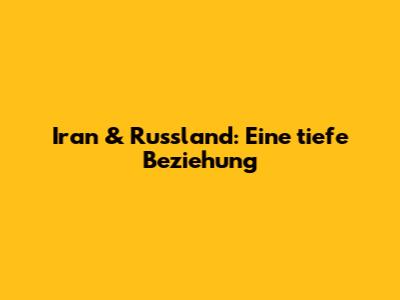 Iran & Russland: Eine tiefe Beziehung