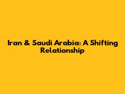 Iran & Saudi Arabia: A Shifting Relationship