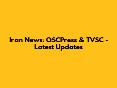 Iran News: OSCPress & TVSC - Latest Updates
