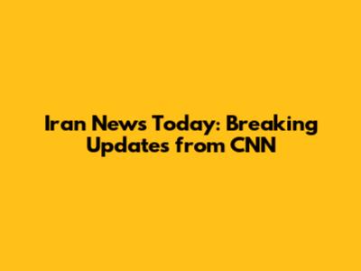 Iran News Today: Breaking Updates from CNN