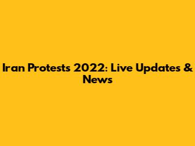 Iran Protests 2022: Live Updates & News