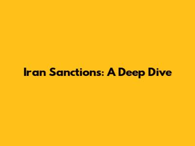 Iran Sanctions: A Deep Dive