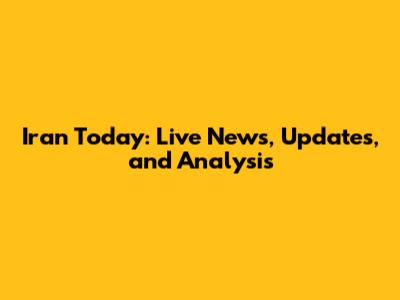 Iran Today: Live News, Updates, and Analysis