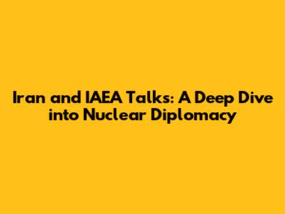 Iran and IAEA Talks: A Deep Dive into Nuclear Diplomacy