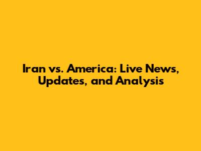 Iran vs. America: Live News, Updates, and Analysis