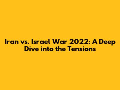 Iran vs. Israel War 2022: A Deep Dive into the Tensions