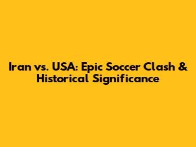 Iran vs. USA: Epic Soccer Clash & Historical Significance