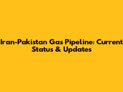 Iran-Pakistan Gas Pipeline: Current Status & Updates