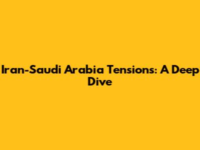 Iran-Saudi Arabia Tensions: A Deep Dive