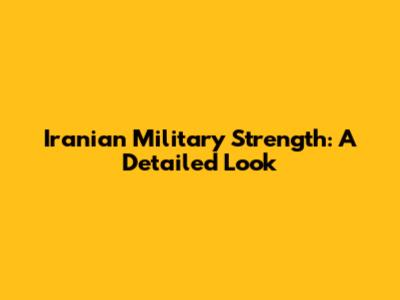Iranian Military Strength: A Detailed Look