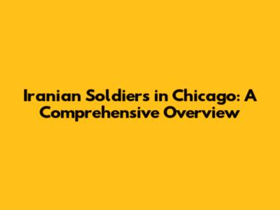 Iranian Soldiers in Chicago: A Comprehensive Overview