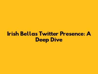 Irish Bella's Twitter Presence: A Deep Dive