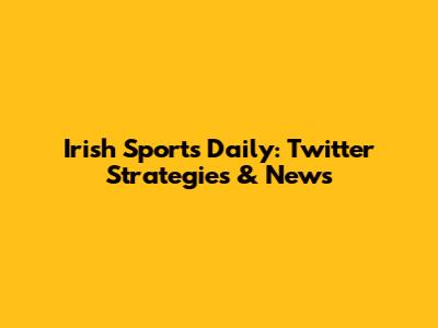 Irish Sports Daily: Twitter Strategies & News