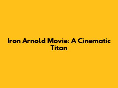Iron Arnold Movie: A Cinematic Titan