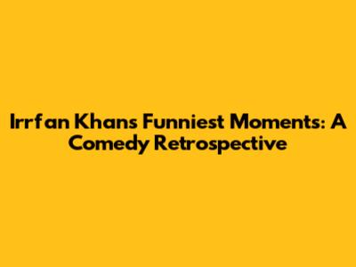 Irrfan Khan's Funniest Moments: A Comedy Retrospective