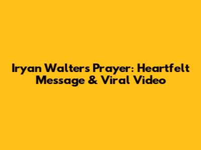 Iryan Walters Prayer: Heartfelt Message & Viral Video