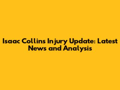 Isaac Collins Injury Update: Latest News and Analysis