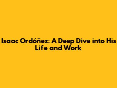 Isaac Ordóñez: A Deep Dive into His Life and Work
