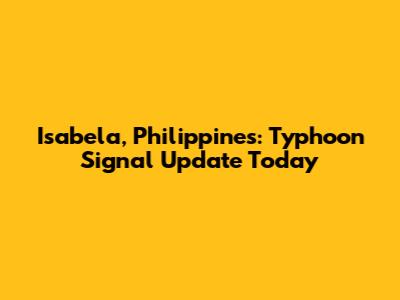 Isabela, Philippines: Typhoon Signal Update Today