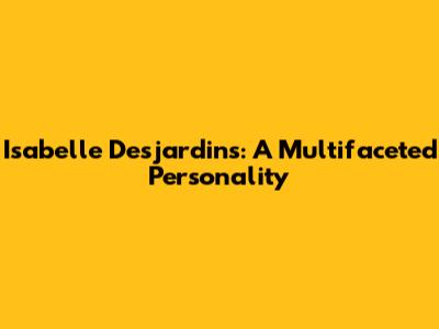 Isabelle Desjardins: A Multifaceted Personality