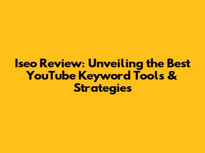 Iseo Review: Unveiling the Best YouTube Keyword Tools & Strategies