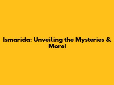 Ismarida: Unveiling the Mysteries & More!