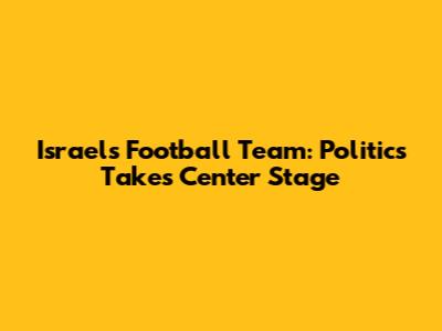 Israel's Football Team: Politics Takes Center Stage