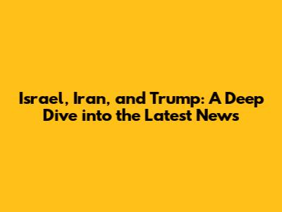 Israel, Iran, and Trump: A Deep Dive into the Latest News