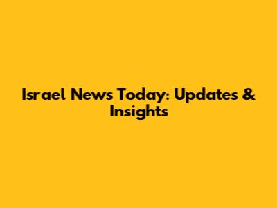 Israel News Today: Updates & Insights