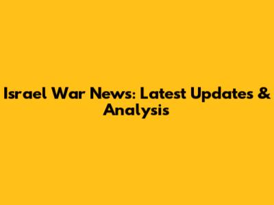 Israel War News: Latest Updates & Analysis