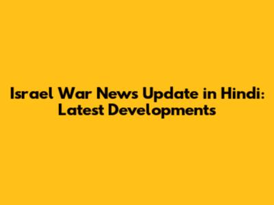Israel War News Update in Hindi: Latest Developments
